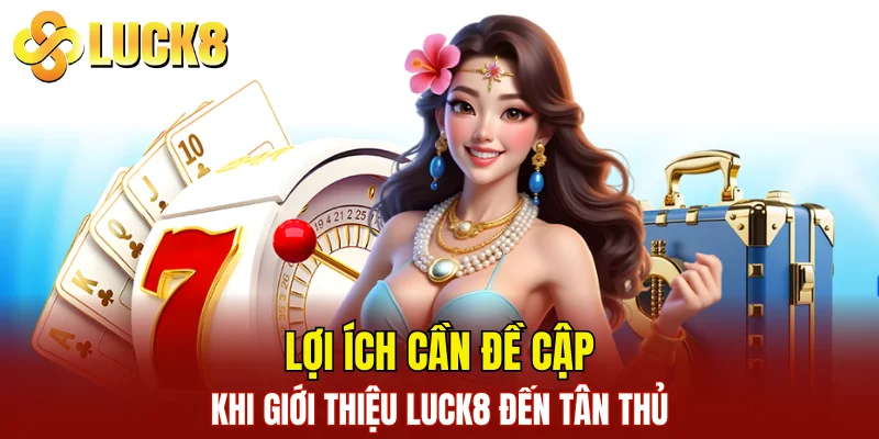 Giới Thiệu LUCK8 3 Lợi ích cần đề cập khi giới thiệu LUCK8 đến tân thủ
